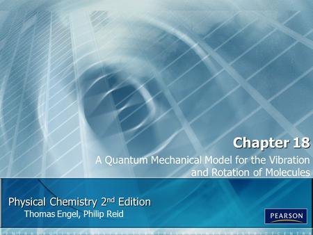 Physical Chemistry 2 nd Edition Thomas Engel, Philip Reid Chapter 18 A Quantum Mechanical Model for the Vibration and Rotation of Molecules.