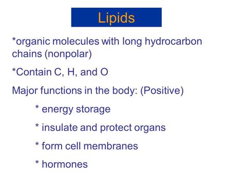 Lipids *organic molecules with long hydrocarbon chains (nonpolar) *Contain C, H, and O Major functions in the body: (Positive) * energy storage * insulate.