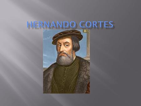  Cortez was born in 1485 in western Spain  He first studied law then decided to move to the Americas to find wealth and fame  In 1504 he sailed for.