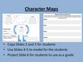 Character Maps Copy Slides 2 and 3 for students Use Slides 4-5 to model for the students Project Slide 6 for students to use as a guide.