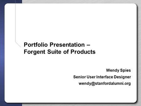 Portfolio Presentation – Forgent Suite of Products Wendy Spies Senior User Interface Designer