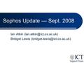 Sophos Update — Sept. 2008 Ian Atkin Bridget Lewis