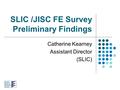 SLIC /JISC FE Survey Preliminary Findings Catherine Kearney Assistant Director (SLIC)