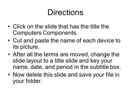 Directions Click on the slide that has the title the Computers Components. Cut and paste the name of each device to its picture. After all the terms are.