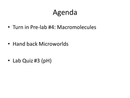 Agenda Turn in Pre-lab #4: Macromolecules Hand back Microworlds Lab Quiz #3 (pH)