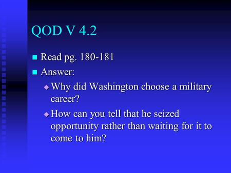 QOD V 4.2 Read pg. 180-181 Read pg. 180-181 Answer: Answer:  Why did Washington choose a military career?  How can you tell that he seized opportunity.