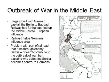 Outbreak of War in the Middle East Largely built with German capital, the Berlin to Bagdad Railway has further opened up the Middle East to European influence.