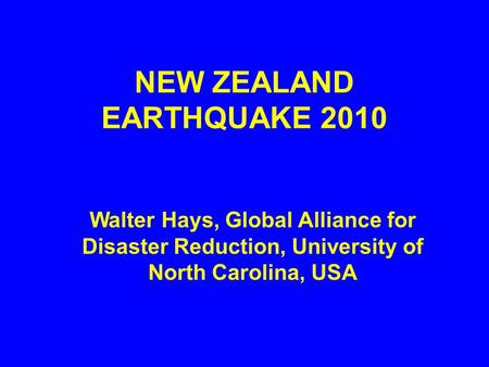 NEW ZEALAND EARTHQUAKE 2010 Walter Hays, Global Alliance for Disaster Reduction, University of North Carolina, USA.