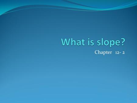 Chapter 12- 2. The rise of a line is the difference in y-values (up (+) /down (-)) The run of a line is the difference in x-values (right (+), left.