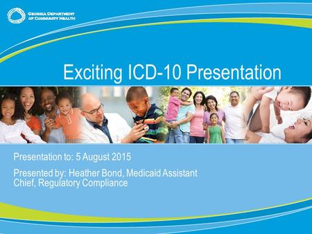 0 Presentation to: 5 August 2015 Presented by: Heather Bond, Medicaid Assistant Chief, Regulatory Compliance Exciting ICD-10 Presentation.