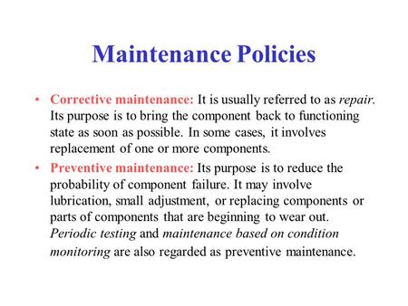 Maintenance Policies Corrective maintenance: It is usually referred to as repair. Its purpose is to bring the component back to functioning state as soon.