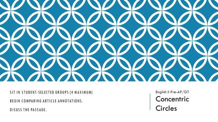 SIT IN STUDENT-SELECTED GROUPS (4 MAXIMUM) BEGIN COMPARING ARTICLE ANNOTATIONS. DISUSS THE PASSAGE. English II Pre-AP/GT Concentric Circles.