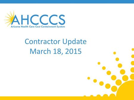 Contractor Update March 18, 2015. SIM Grant Update State Innovation Models Round Two 2 Reaching across Arizona to provide comprehensive quality health.