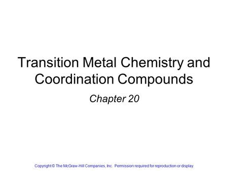 Transition Metal Chemistry and Coordination Compounds Chapter 20 Copyright © The McGraw-Hill Companies, Inc. Permission required for reproduction or display.