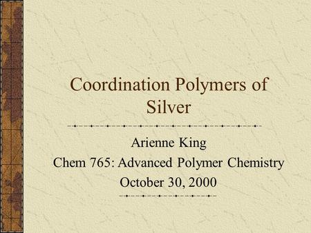 Coordination Polymers of Silver Arienne King Chem 765: Advanced Polymer Chemistry October 30, 2000.