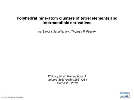 Polyhedral nine-atom clusters of tetrel elements and intermetalloid derivatives by Sandra Scharfe, and Thomas F. Fässler Philosophical Transactions A Volume.