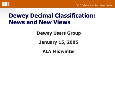 OCLC Online Computer Library Center Dewey Decimal Classification: News and New Views Dewey Users Group January 15, 2005 ALA Midwinter.