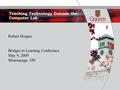 Teaching Technology Outside the Computer Lab Robert Horgan Bridges to Learning Conference May 9, 2009 Mississauga, ON.