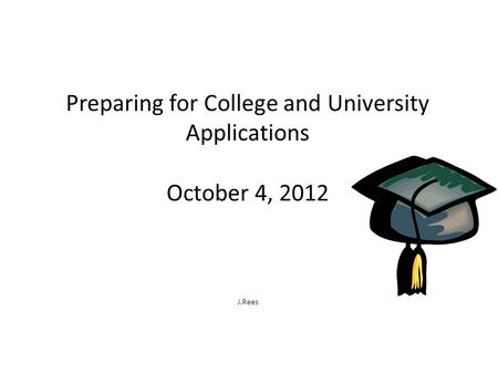 Preparing for College and University Applications October 4, 2012 J.Rees.