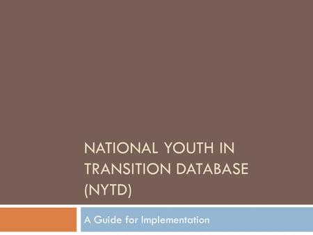 NATIONAL YOUTH IN TRANSITION DATABASE (NYTD) A Guide for Implementation.