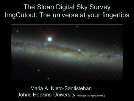 The Sloan Digital Sky Survey ImgCutout: The universe at your fingertips Maria A. Nieto-Santisteban Johns Hopkins University