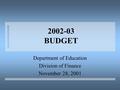 2002-03 BUDGET Department of Education Division of Finance November 28, 2001.