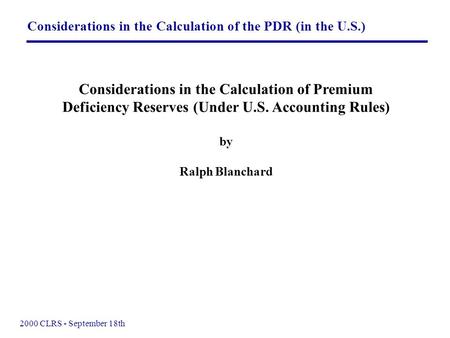 Considerations in the Calculation of the PDR (in the U.S.) 2000 CLRS - September 18th Considerations in the Calculation of Premium Deficiency Reserves.