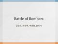 Battle of Bombers 김정수, 박현욱, 백대현, 윤지석.  UML, Development progress, Index.