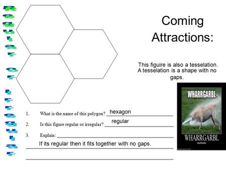 Coming Attractions: hexagon regular This figuire is also a tesselation. If its regular then it fits together with no gaps. A tesselation is a shape with.