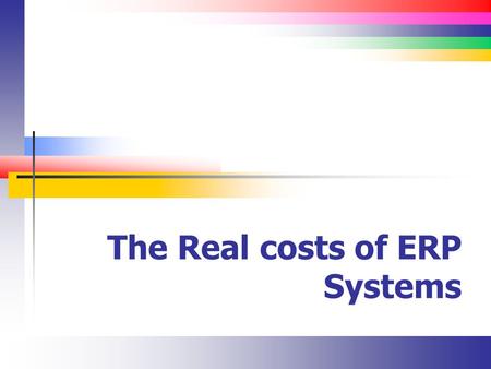 The Real costs of ERP Systems. Slide 2 Selection Criteria Aberdeen survey of 1,680 companies Functionality (74%) Total costs of ownership (52%) Ease of.