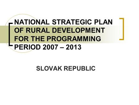 NATIONAL STRATEGIC PLAN OF RURAL DEVELOPMENT FOR THE PROGRAMMING PERIOD 2007 – 2013 SLOVAK REPUBLIC.