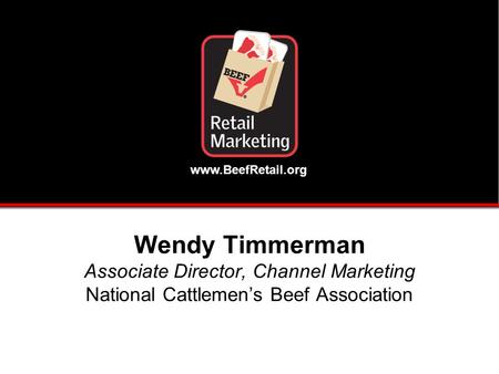 Www.BeefRetail.org Wendy Timmerman Associate Director, Channel Marketing National Cattlemen’s Beef Association.