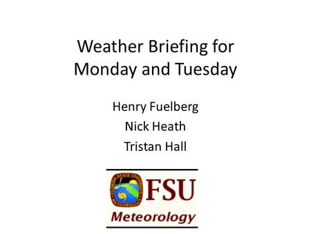 Weather Briefing for Monday and Tuesday Henry Fuelberg Nick Heath Tristan Hall.