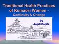 Traditional Health Practices of Kumaoni Women - Continuity & Change By Anjali Capila.