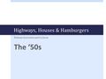 Highways, Houses & Hamburgers Postwar Economics and Culture The ‘50s.