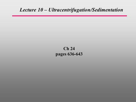 Ch 24 pages 636-643 Lecture 10 – Ultracentrifugation/Sedimentation.