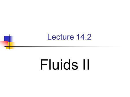 Lecture 14.2 Fluids II. HW #13 (Chapter 14) Read Sections 14-1 to 14.5 Problems: 14.4, 14.26, 14.35, 14.39, 14.59 Due: Thursday May 8.