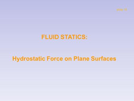 FLUID STATICS: Hydrostatic Force on Plane Surfaces slide 18.