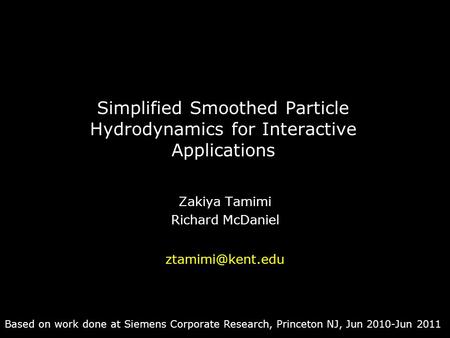 Simplified Smoothed Particle Hydrodynamics for Interactive Applications Zakiya Tamimi Richard McDaniel Based on work done at Siemens Corporate.