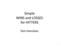 Simple WINS and LOSSES for HITTERS Tom Hanrahan 1.