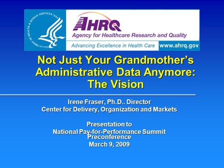 Not Just Your Grandmother’s Administrative Data Anymore: The Vision Irene Fraser, Ph.D.. Director Center for Delivery, Organization and Markets Presentation.