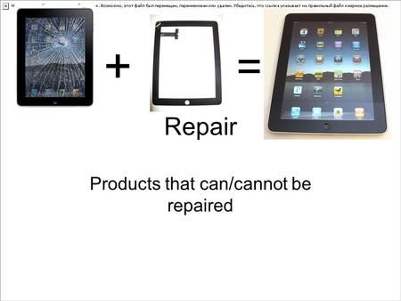 Repair Products that can/cannot be repaired + =. Designers have a responsibility to design products that can be repaired more easily. It takes fewer resources.