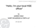 1 “Hello, I’m your local HSE officer” by ANDREW SWAN SHORT RICHARDSON & FORTH LLP 26 th June 2015.