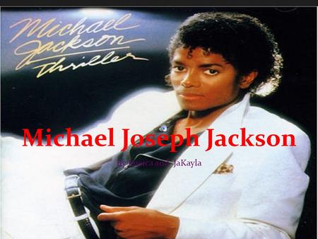 Michael Joseph Jackson By Jessica and JaKayla intro ~Michal Jackson is know world wide he wrote over a thousand songs.