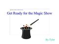 Get Ready for the Magic Show By Tyler Cody was a kid that loved magic, he loved it so much that he would show his family some tricks and they would say.