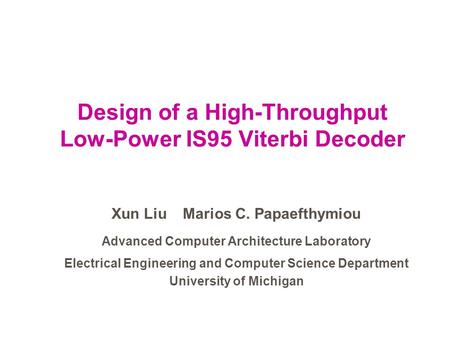 Design of a High-Throughput Low-Power IS95 Viterbi Decoder Xun Liu Marios C. Papaefthymiou Advanced Computer Architecture Laboratory Electrical Engineering.