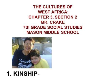 1. KINSHIP- THE CULTURES OF WEST AFRICA: CHAPTER 3, SECTION 2 MR. CRAKE 7th GRADE SOCIAL STUDIES MASON MIDDLE SCHOOL.