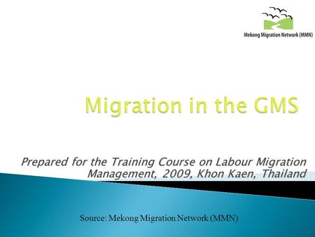 Prepared for the Training Course on Labour Migration Management, 2009, Khon Kaen, Thailand Source: Mekong Migration Network (MMN)