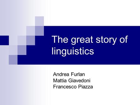 The great story of linguistics Andrea Furlan Mattia Giavedoni Francesco Piazza.