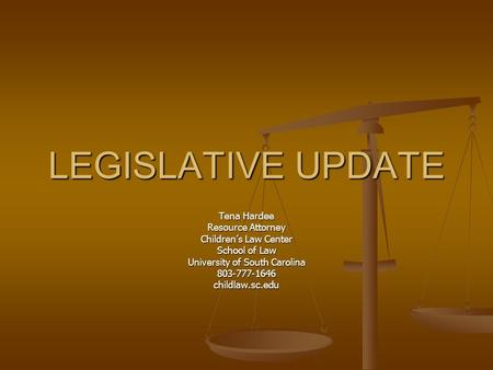 LEGISLATIVE UPDATE Tena Hardee Resource Attorney Children’s Law Center School of Law University of South Carolina 803-777-1646childlaw.sc.edu.